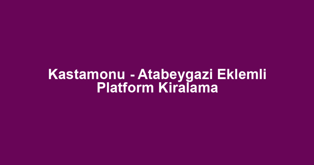 Kastamonu - Atabeygazi Eklemli Platform Kiralama