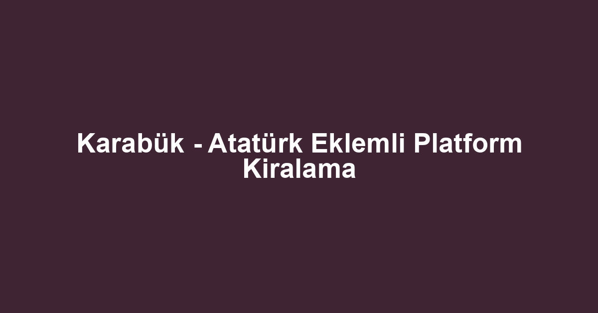 Karabük - Atatürk Eklemli Platform Kiralama