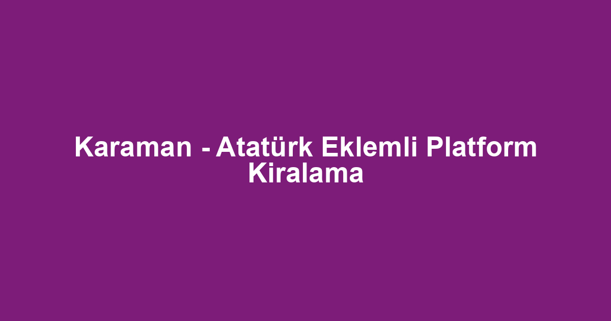 Karaman - Atatürk Eklemli Platform Kiralama