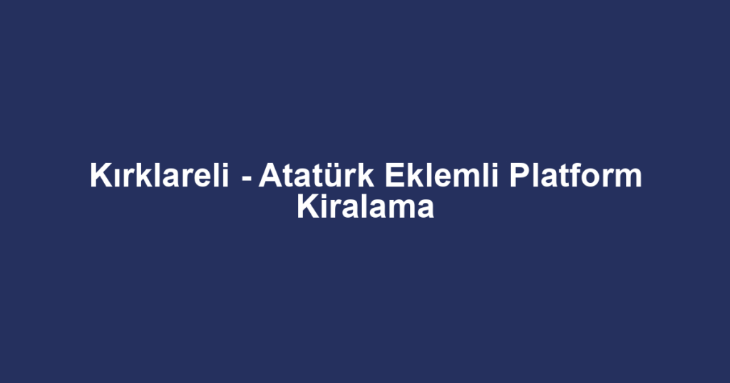 Kırklareli - Atatürk Eklemli Platform Kiralama