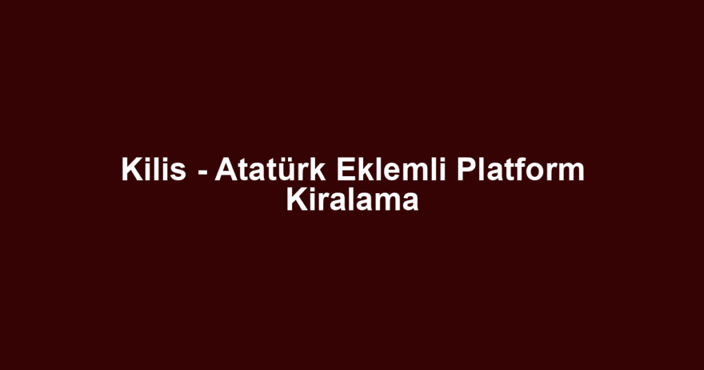 Kilis - Atatürk Eklemli Platform Kiralama