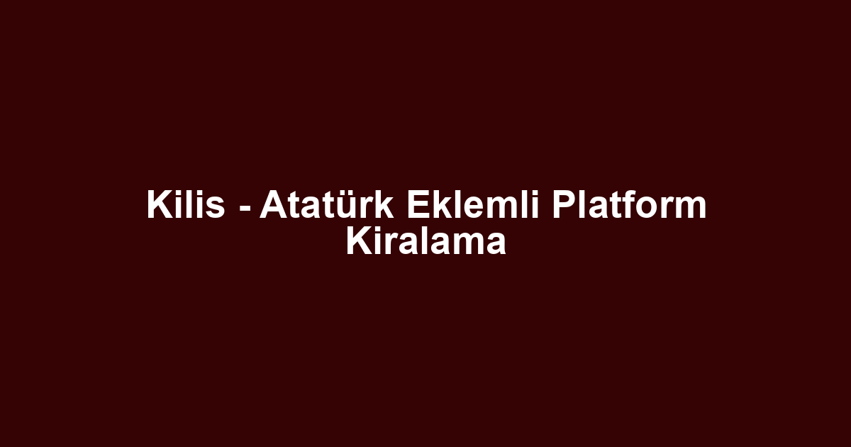 Kilis - Atatürk Eklemli Platform Kiralama