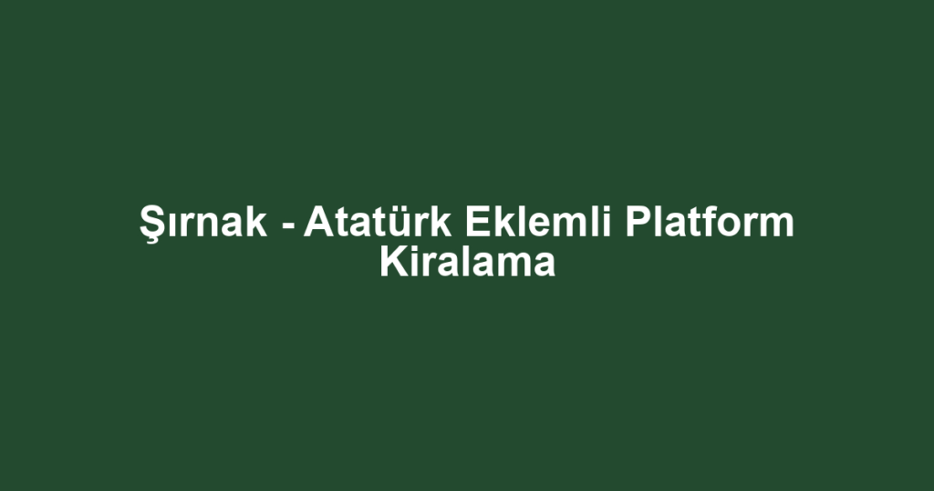 Şırnak - Atatürk Eklemli Platform Kiralama
