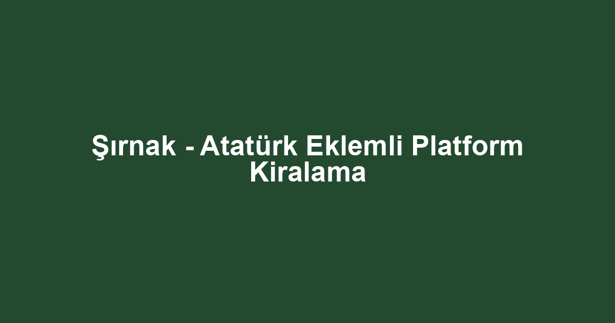 Şırnak - Atatürk Eklemli Platform Kiralama