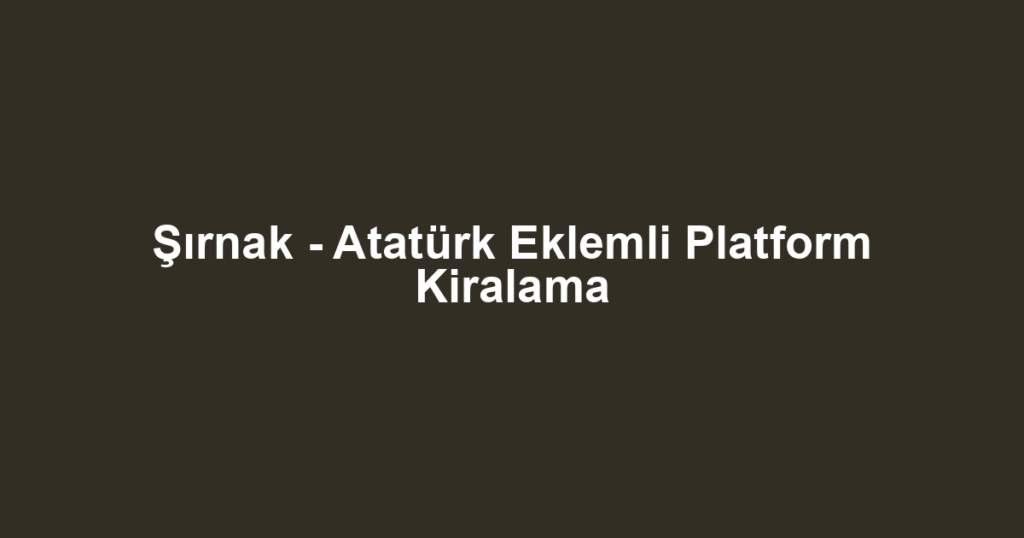 Şırnak - Atatürk Eklemli Platform Kiralama