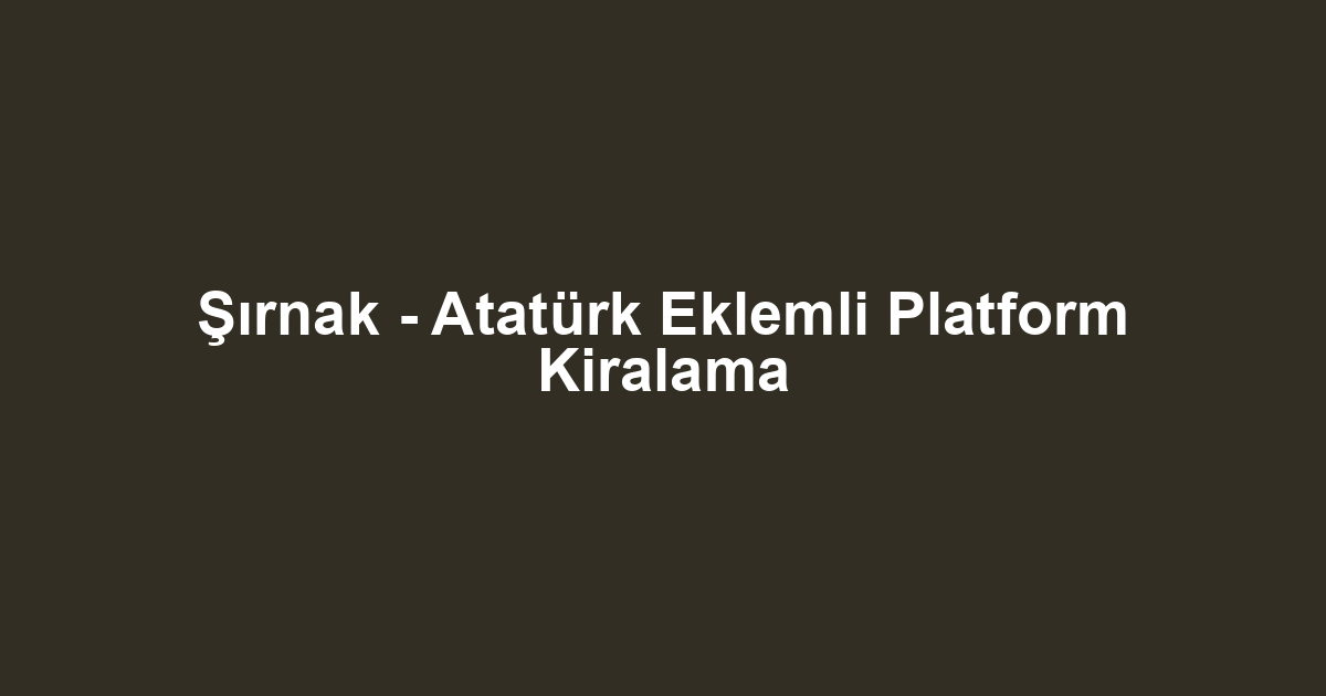 Şırnak - Atatürk Eklemli Platform Kiralama