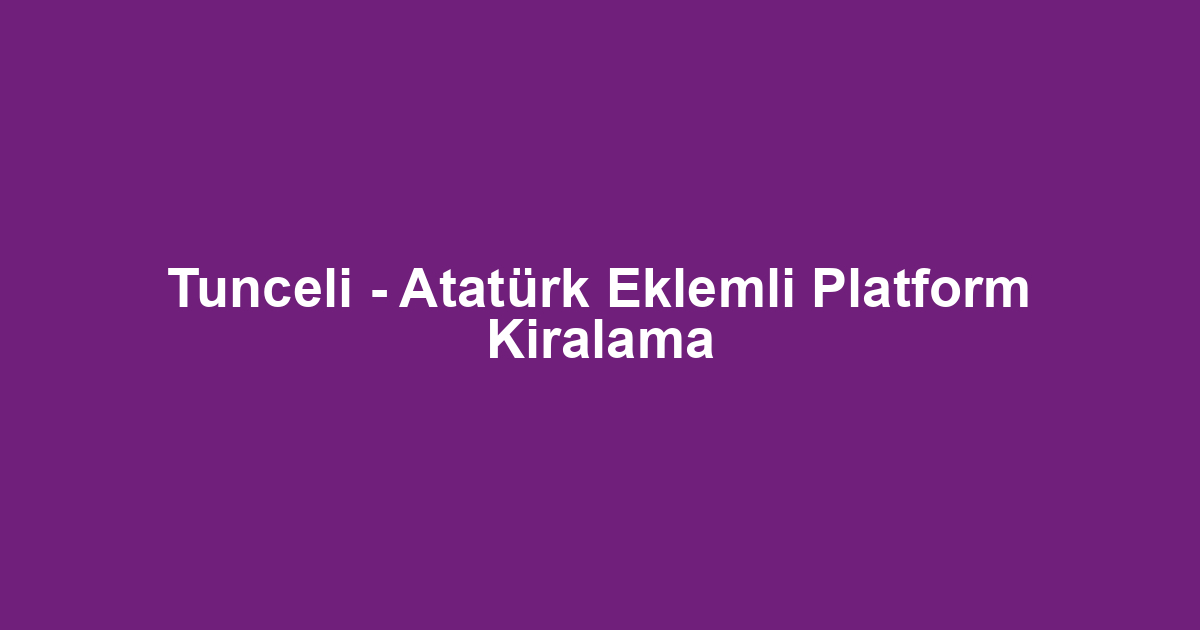 Tunceli - Atatürk Eklemli Platform Kiralama
