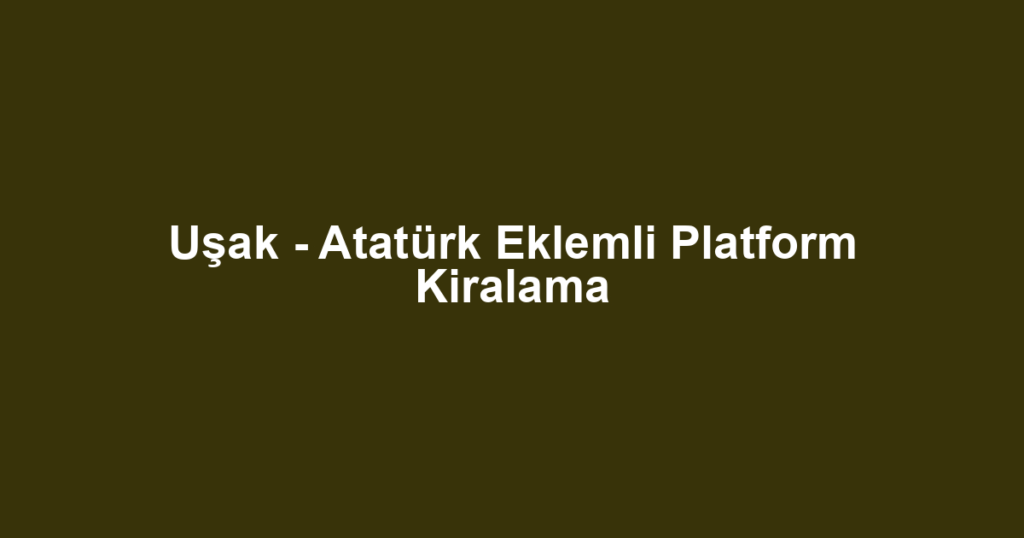 Uşak - Atatürk Eklemli Platform Kiralama