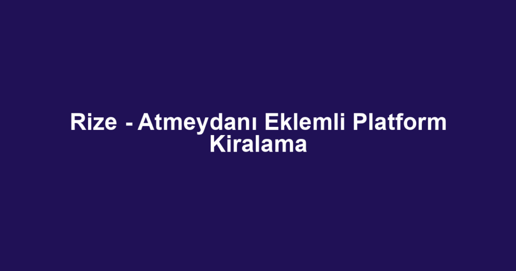 Rize - Atmeydanı Eklemli Platform Kiralama