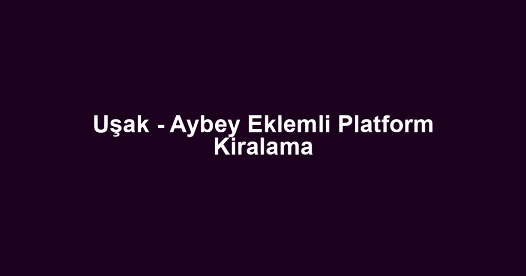 Uşak - Aybey Eklemli Platform Kiralama