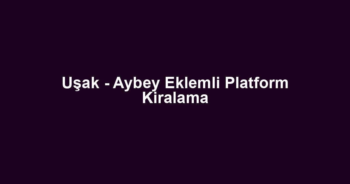 Uşak - Aybey Eklemli Platform Kiralama
