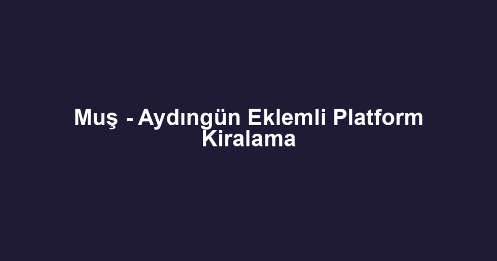 Muş - Aydıngün Eklemli Platform Kiralama