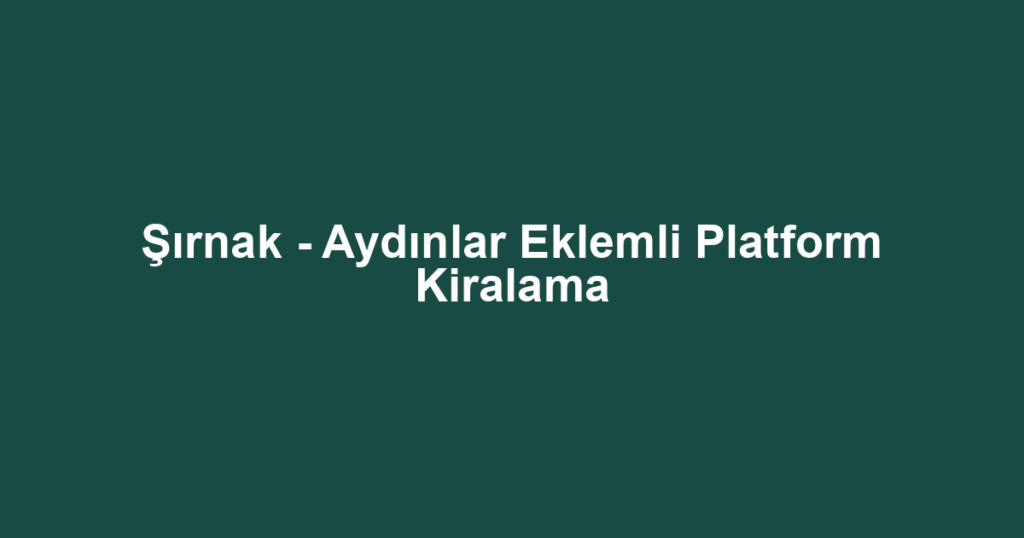Şırnak - Aydınlar Eklemli Platform Kiralama