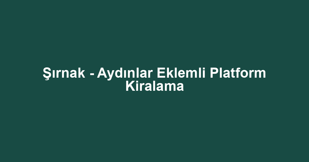 Şırnak - Aydınlar Eklemli Platform Kiralama