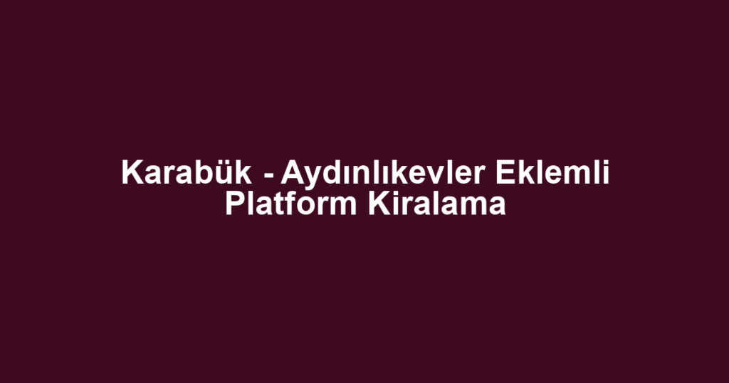 Karabük - Aydınlıkevler Eklemli Platform Kiralama