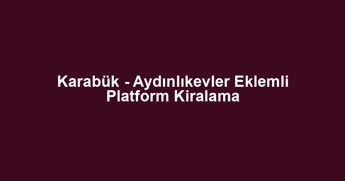 Karabük - Aydınlıkevler Eklemli Platform Kiralama