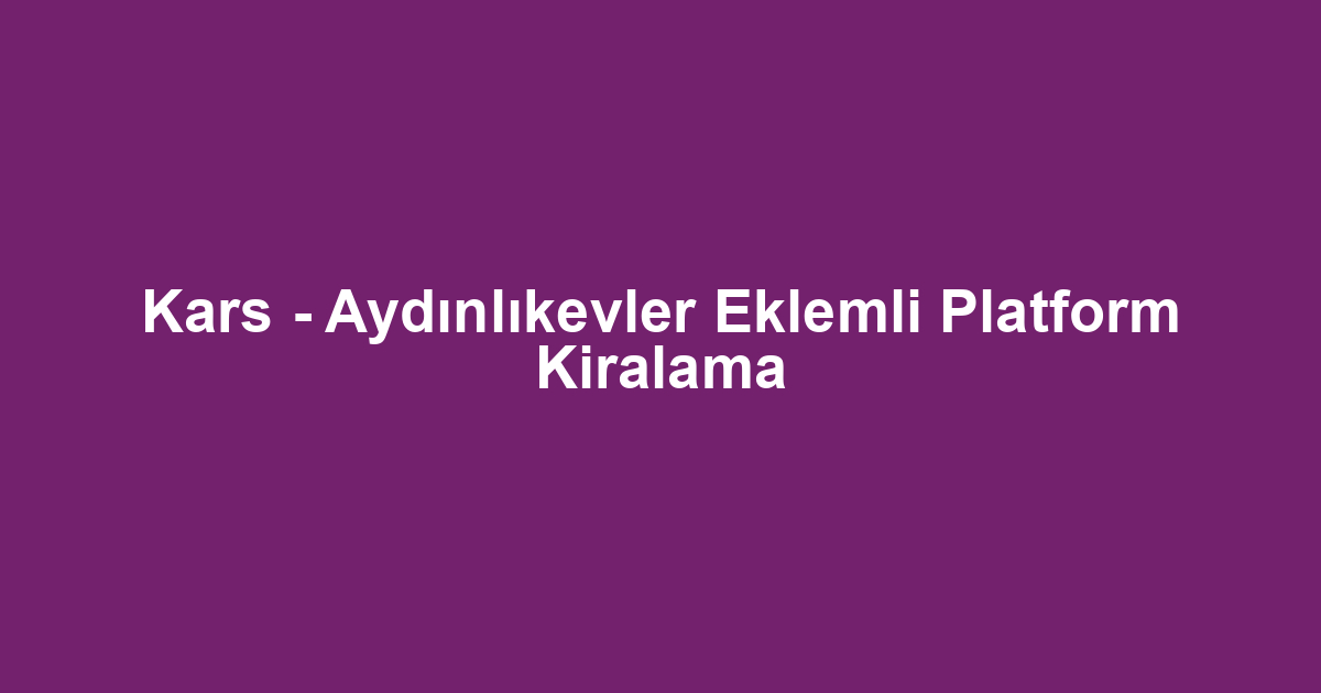 Kars - Aydınlıkevler Eklemli Platform Kiralama