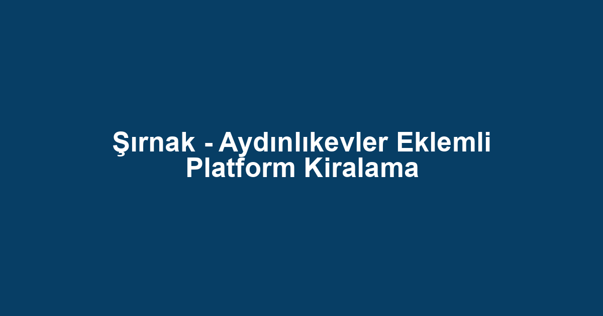 Şırnak - Aydınlıkevler Eklemli Platform Kiralama