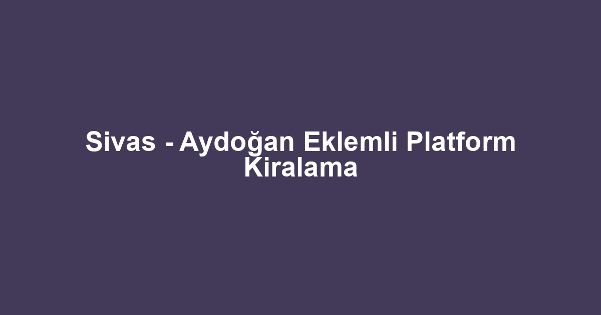 Sivas - Aydoğan Eklemli Platform Kiralama