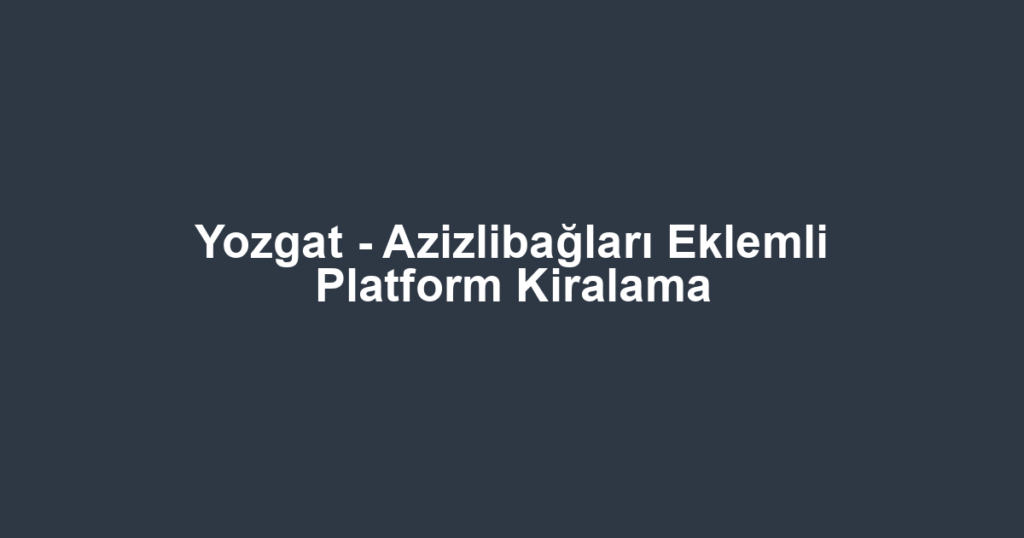 Yozgat - Azizlibağları Eklemli Platform Kiralama