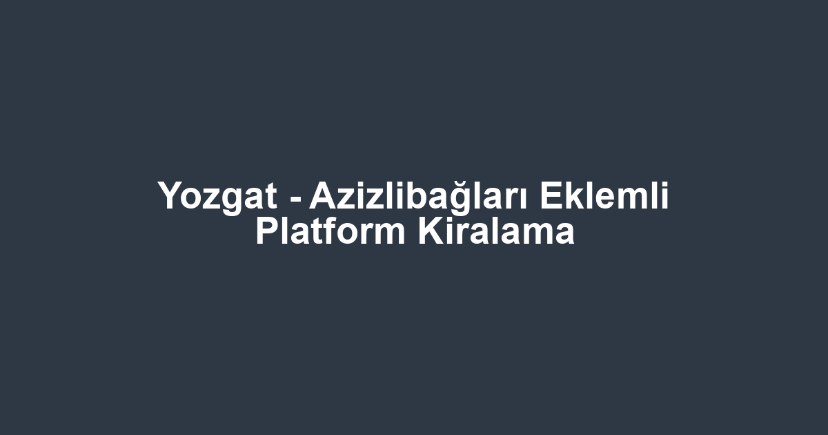Yozgat - Azizlibağları Eklemli Platform Kiralama