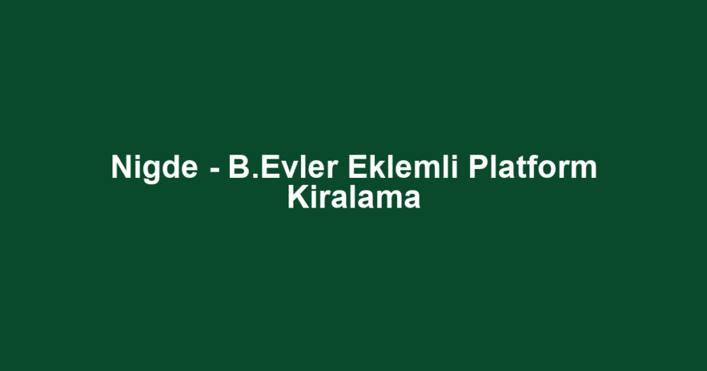 Nigde - B.Evler Eklemli Platform Kiralama