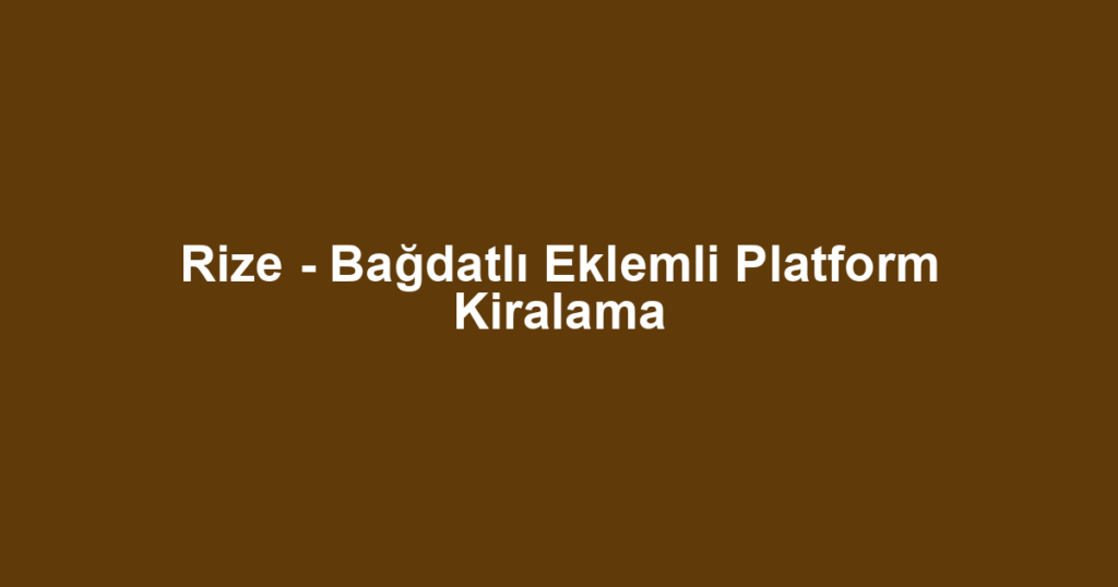 Rize - Bağdatlı Eklemli Platform Kiralama