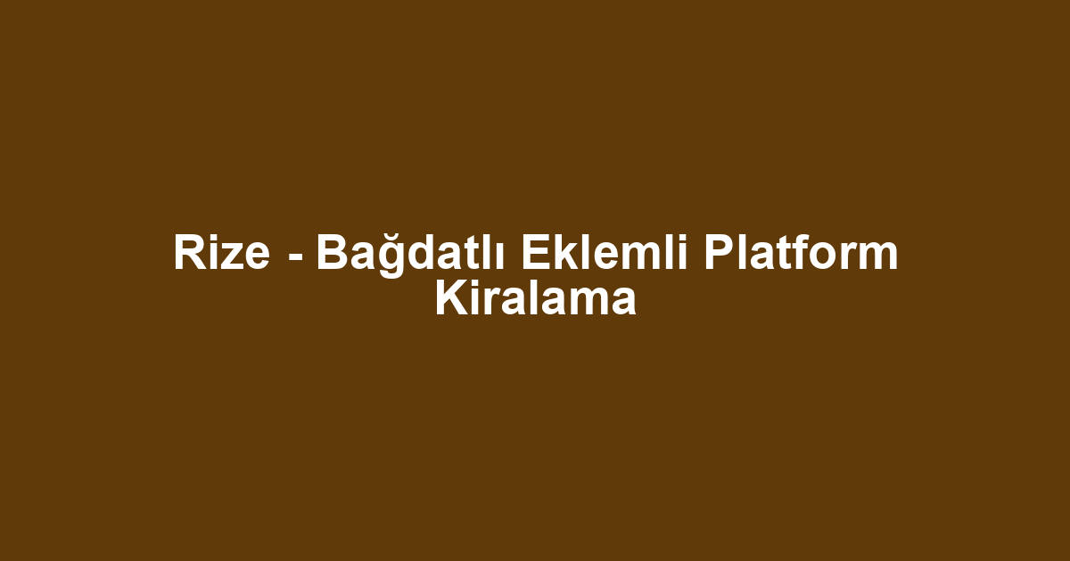 Rize - Bağdatlı Eklemli Platform Kiralama