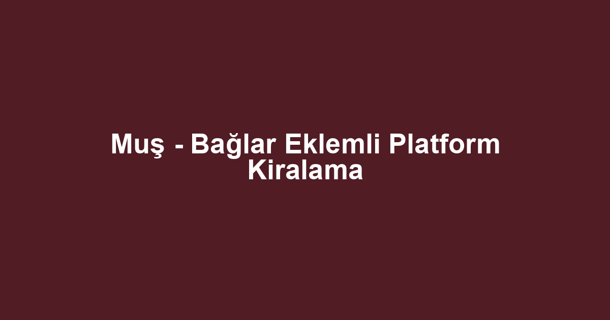 Muş - Bağlar Eklemli Platform Kiralama