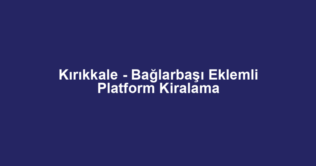 Kırıkkale - Bağlarbaşı Eklemli Platform Kiralama