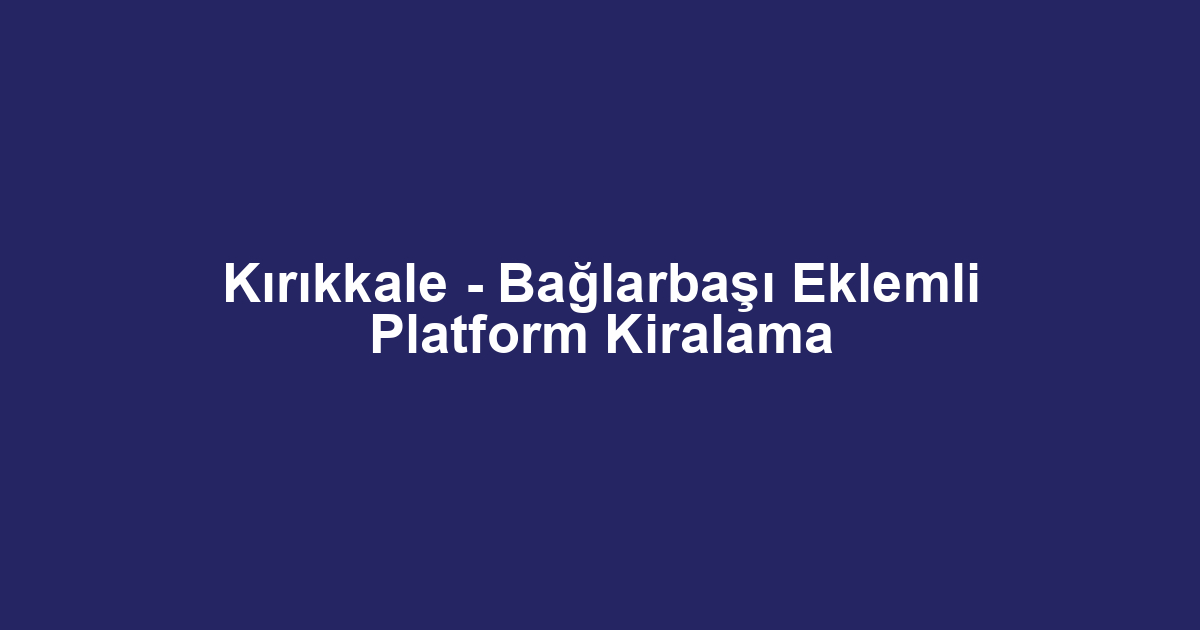 Kırıkkale - Bağlarbaşı Eklemli Platform Kiralama