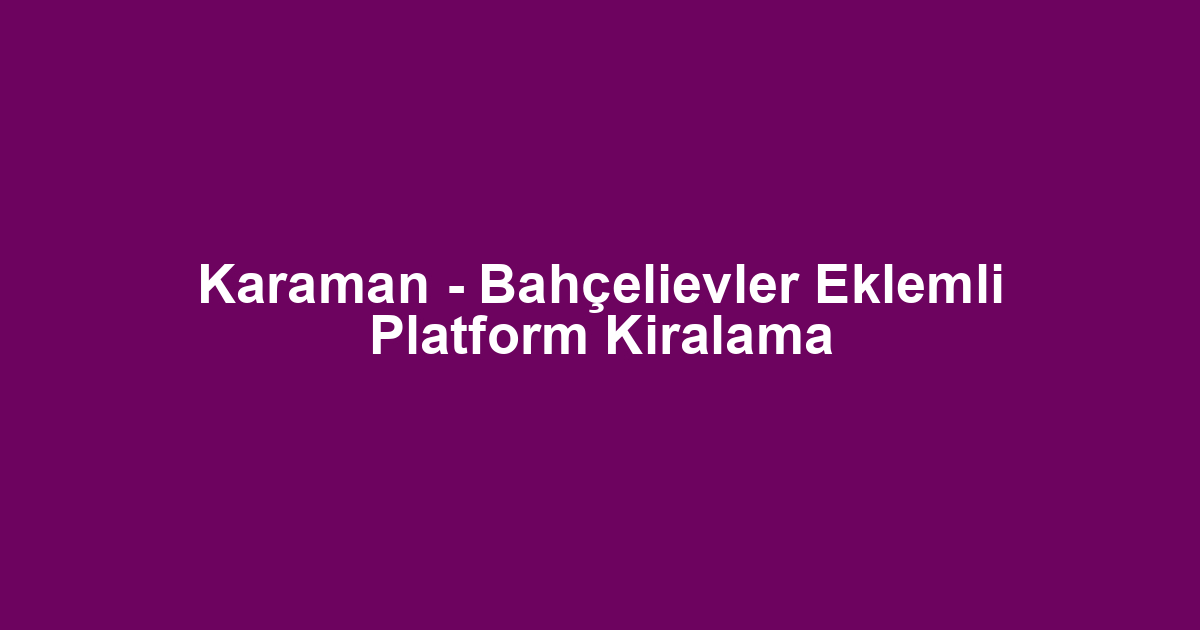 Karaman - Bahçelievler Eklemli Platform Kiralama