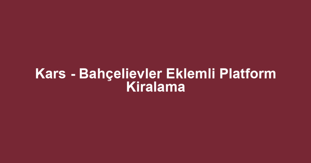 Kars - Bahçelievler Eklemli Platform Kiralama