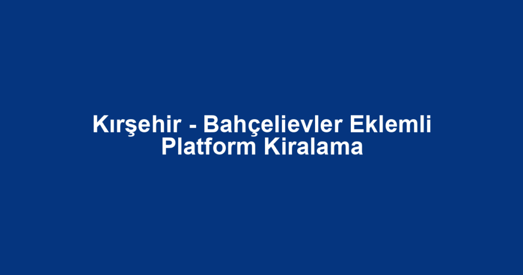 Kırşehir - Bahçelievler Eklemli Platform Kiralama