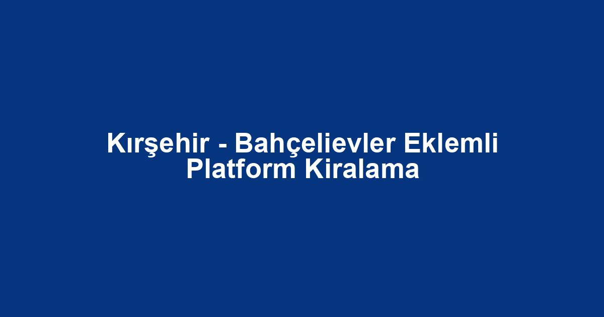 Kırşehir - Bahçelievler Eklemli Platform Kiralama