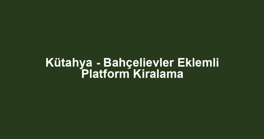 Kütahya - Bahçelievler Eklemli Platform Kiralama