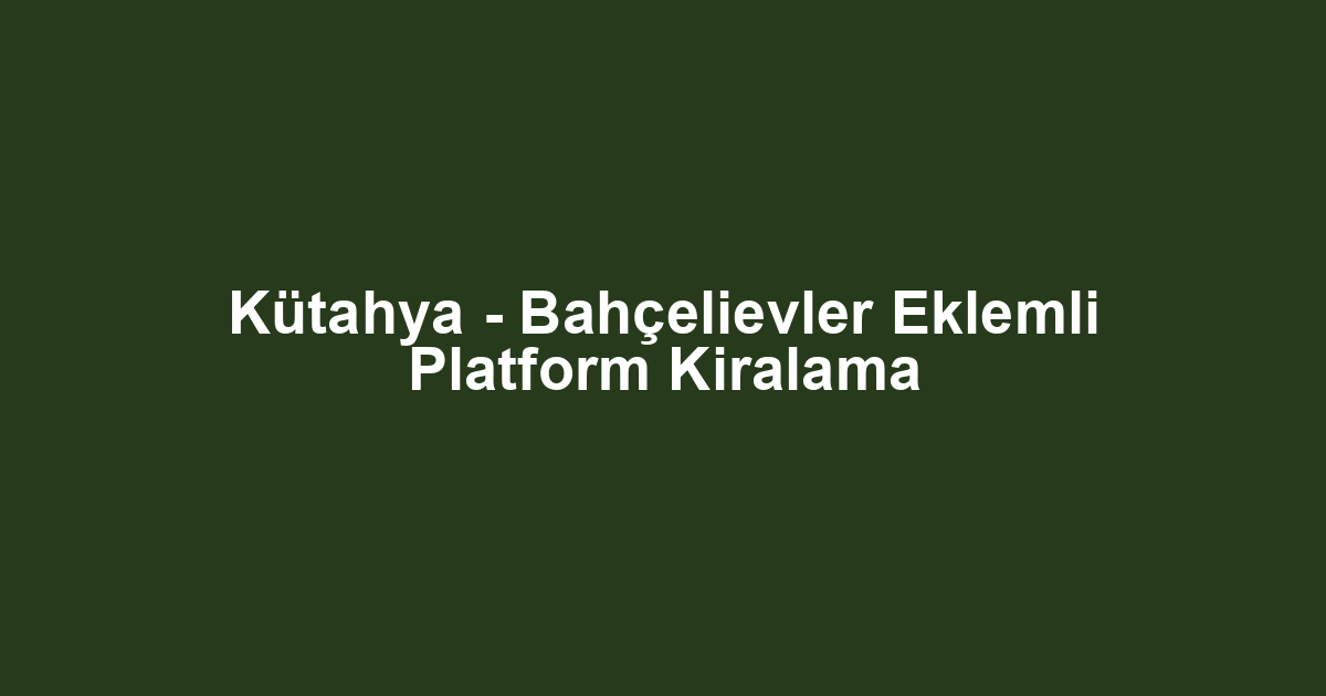 Kütahya - Bahçelievler Eklemli Platform Kiralama