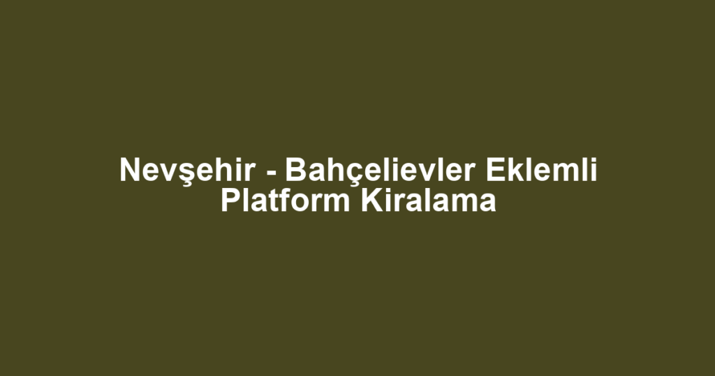 Nevşehir - Bahçelievler Eklemli Platform Kiralama