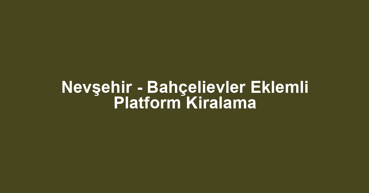 Nevşehir - Bahçelievler Eklemli Platform Kiralama
