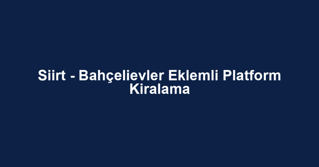 Siirt - Bahçelievler Eklemli Platform Kiralama