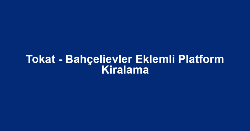 Tokat - Bahçelievler Eklemli Platform Kiralama