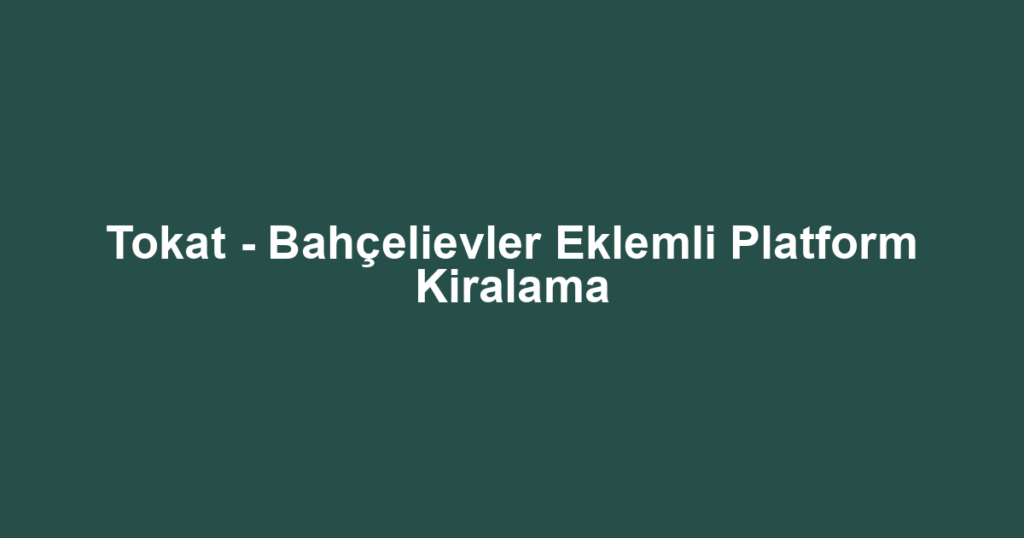 Tokat - Bahçelievler Eklemli Platform Kiralama