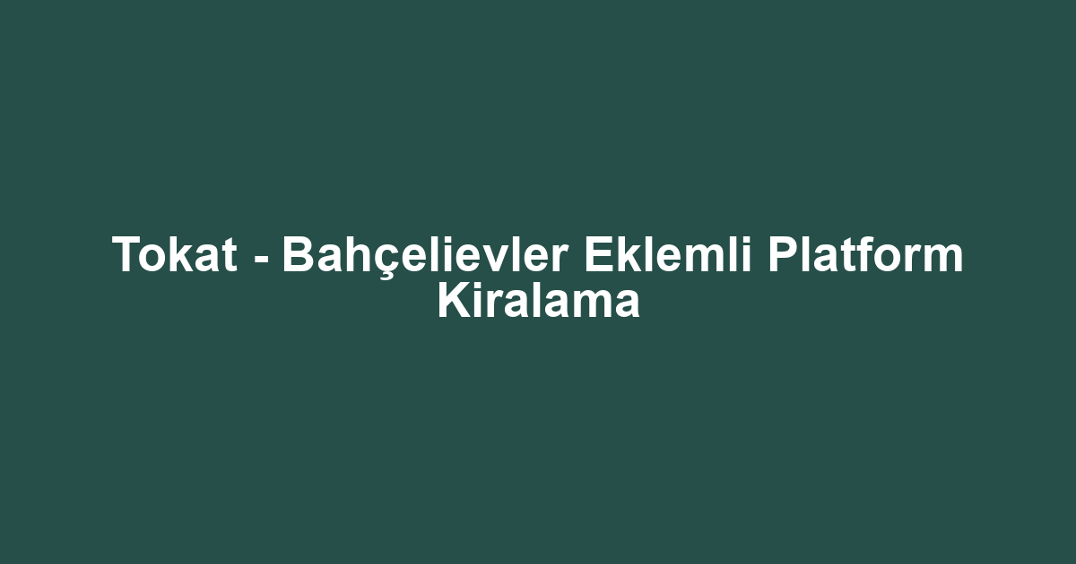 Tokat - Bahçelievler Eklemli Platform Kiralama