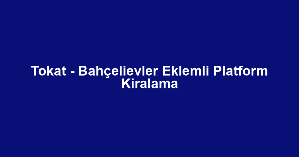 Tokat - Bahçelievler Eklemli Platform Kiralama