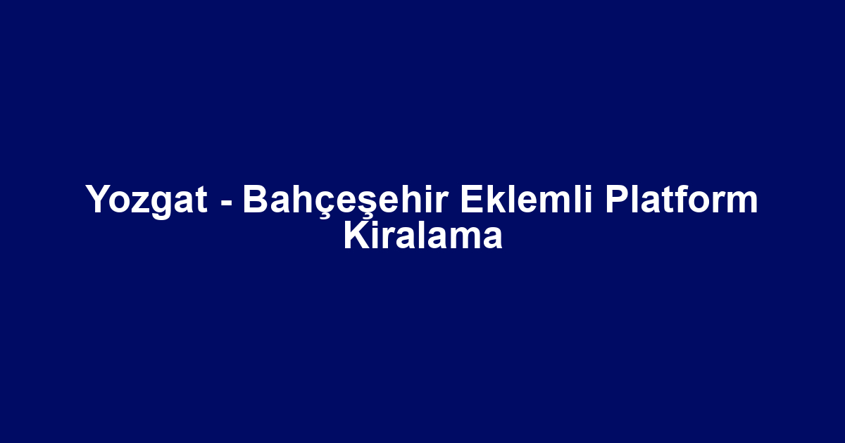 Yozgat - Bahçeşehir Eklemli Platform Kiralama