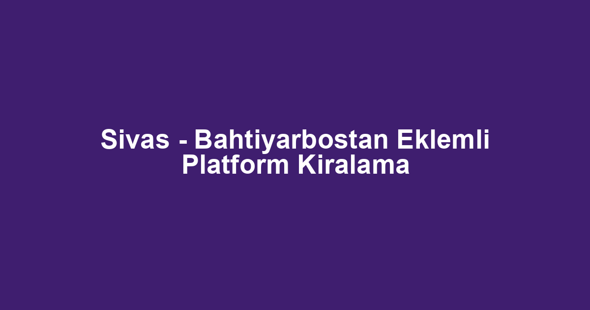 Sivas - Bahtiyarbostan Eklemli Platform Kiralama