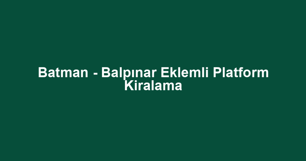 Batman - Balpınar Eklemli Platform Kiralama