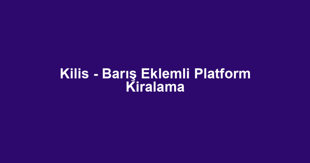 Kilis - Barış Eklemli Platform Kiralama