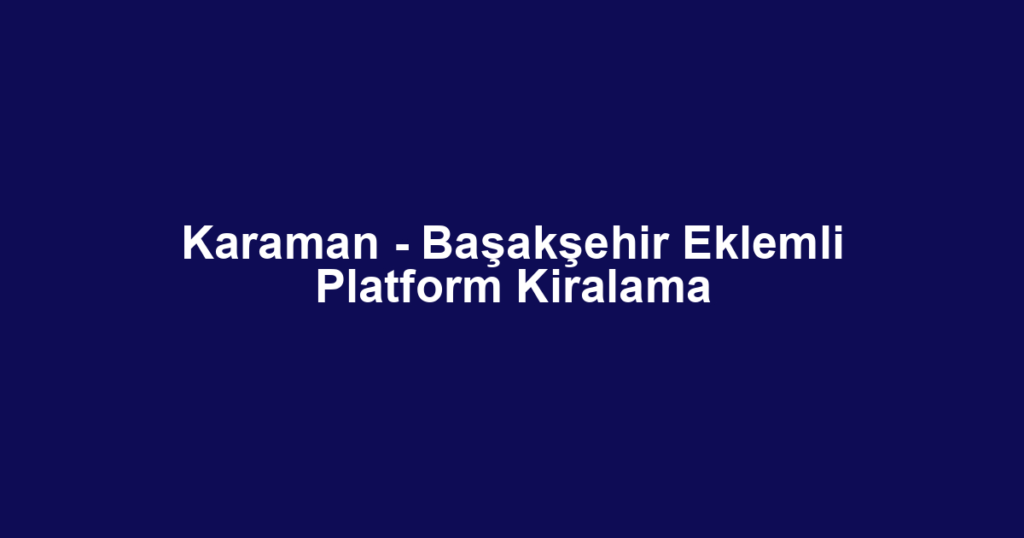 Karaman - Başakşehir Eklemli Platform Kiralama