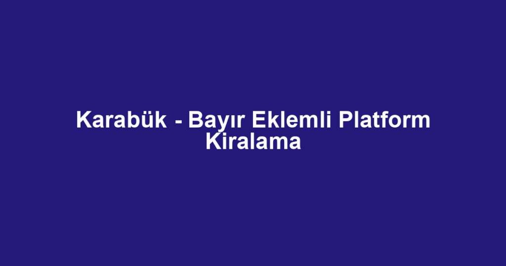 Karabük - Bayır Eklemli Platform Kiralama
